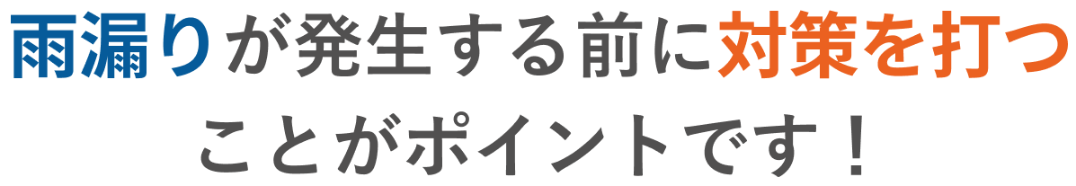 雨漏りが発生する前に対策を打つことがポイントです!