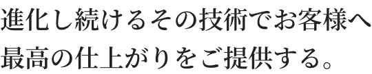画像:進化し続けるその技術でお客様へ最高の仕上がりをご提供する。